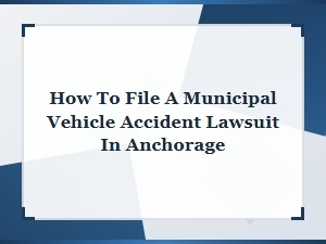 Filing a Municipal Vehicle Accident Lawsuit in Anchorage