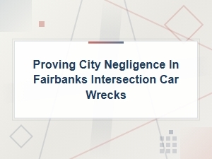 Proving City Negligence in Fairbanks Intersection Wrecks