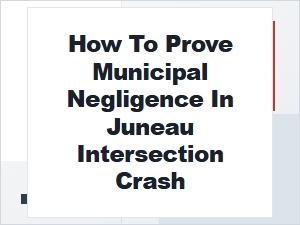 Proving Municipal Negligence in a Juneau Intersection Crash