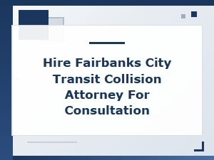 When to Hire a Fairbanks City Transit Collision Attorney