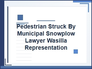 Hiring a Lawyer for Pedestrian Snowplow Cases in Wasilla