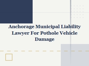 Anchorage Municipal Liability Lawyer for Pothole Damage