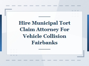 Hire a Fairbanks Municipal Tort Claim Attorney